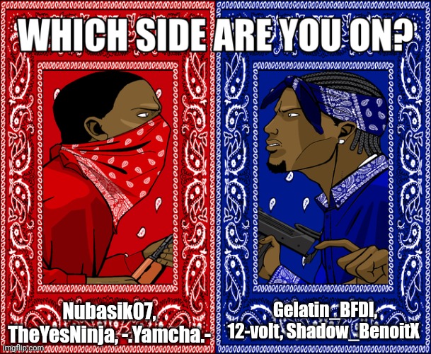 WHICH SIDE ARE YOU ON? | Nubasik07, TheYesNinja, -.Yamcha.-; Gelatin_BFDI, 12-volt, Shadow_BenoitX | image tagged in which side are you on | made w/ Imgflip meme maker