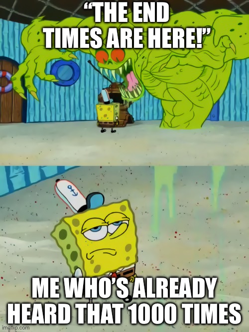 “Gulp, I sure am feeling fearful!” | “THE END TIMES ARE HERE!”; ME WHO’S ALREADY HEARD THAT 1000 TIMES | image tagged in ghost not scaring spongebob | made w/ Imgflip meme maker