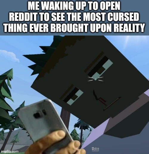 Goredoll staring at phone in disgust | ME WAKING UP TO OPEN REDDIT TO SEE THE MOST CURSED THING EVER BROUGHT UPON REALITY | image tagged in goredoll staring at phone in disgust | made w/ Imgflip meme maker