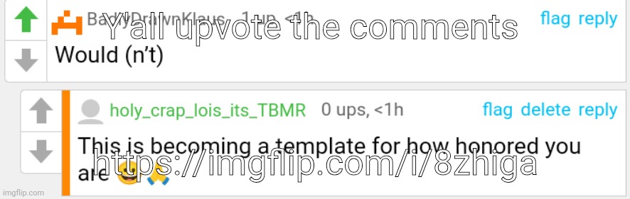 https://imgflip.com/i/8zhiga | Y'all upvote the comments; https://imgflip.com/i/8zhiga | image tagged in becoming a template | made w/ Imgflip meme maker