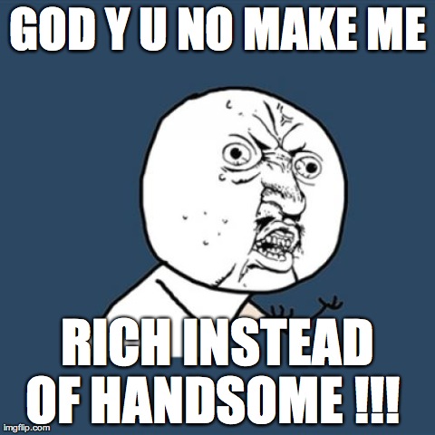 very rich $$$ | GOD Y U NO MAKE ME RICH INSTEAD OF HANDSOME !!! | image tagged in memes,y u no | made w/ Imgflip meme maker