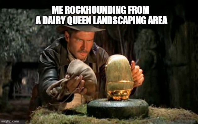 Rockhounding | ME ROCKHOUNDING FROM 
A DAIRY QUEEN LANDSCAPING AREA | image tagged in indiana jones idol | made w/ Imgflip meme maker