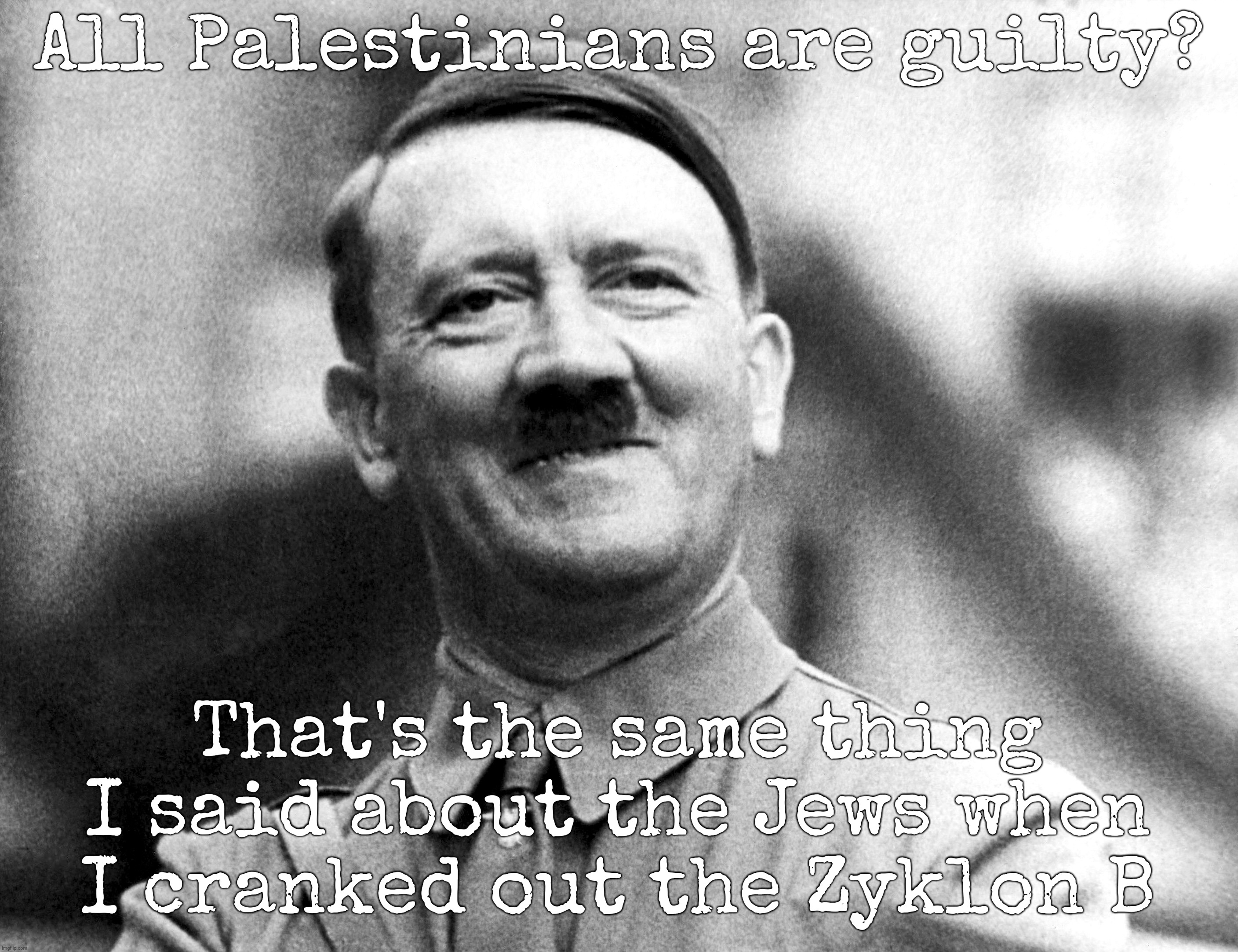 All Palestinians are guilty? That's the same thing I said about the Jews when I cranked out the Zyklon B | made w/ Imgflip meme maker