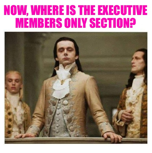 Aristocracy | NOW, WHERE IS THE EXECUTIVE
MEMBERS ONLY SECTION? | image tagged in aristocracy | made w/ Imgflip meme maker