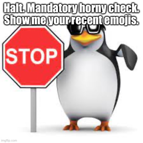 Stop. Mandatory horny check. | Halt. Mandatory horny check.
Show me your recent emojis. | image tagged in stop,horny check | made w/ Imgflip meme maker