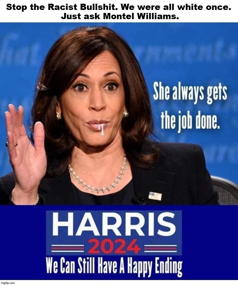 Stop the Racist Bullshit. We were all white once. | image tagged in kamala harris,sexual relations,political prostitute,blow jobs,streetwalker,ho ho ho | made w/ Imgflip meme maker