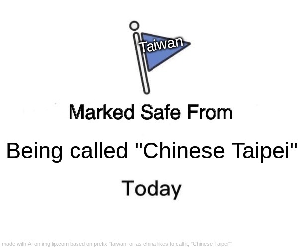 god this is good. | Taiwan; Being called "Chinese Taipei" | image tagged in memes,marked safe from | made w/ Imgflip meme maker