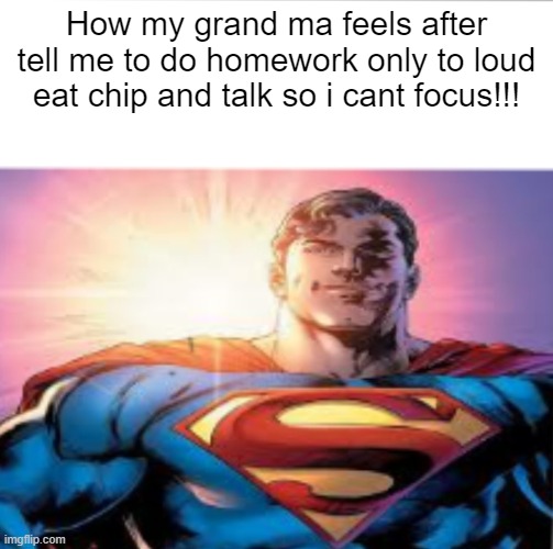 Superman starman meme | How my grand ma feels after tell me to do homework only to loud eat chip and talk so i cant focus!!! | image tagged in superman starman meme | made w/ Imgflip meme maker