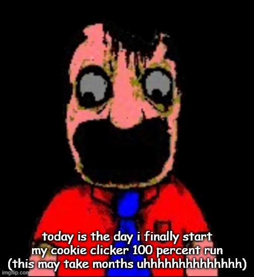 what hapen to Marvin sml bro | today is the day i finally start my cookie clicker 100 percent run (this may take months uhhhhhhhhhhhhhh) | image tagged in what hapen to marvin sml bro | made w/ Imgflip meme maker