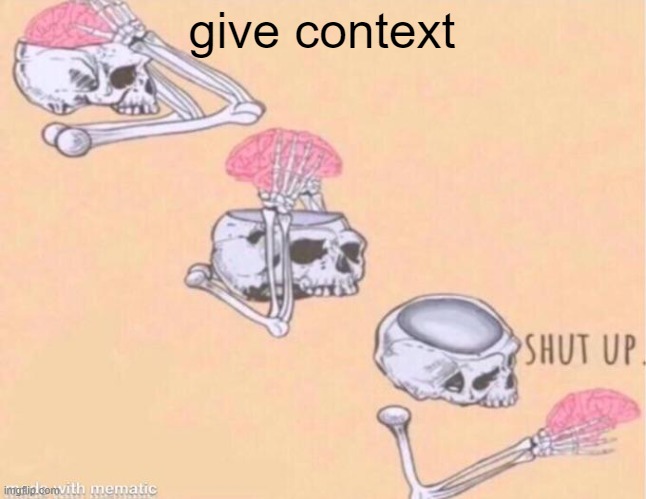 . | give context | image tagged in skeleton shut up meme | made w/ Imgflip meme maker