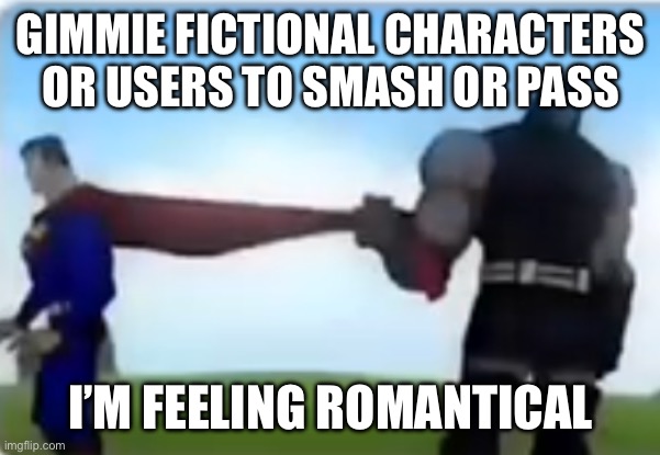 Get of the computer call and come kiss me on my hot mouth | GIMMIE FICTIONAL CHARACTERS OR USERS TO SMASH OR PASS; I’M FEELING ROMANTICAL | image tagged in excuse me | made w/ Imgflip meme maker