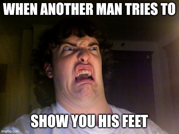 Oh no | WHEN ANOTHER MAN TRIES TO; SHOW YOU HIS FEET | image tagged in memes,oh no | made w/ Imgflip meme maker