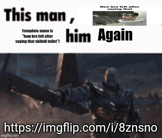 ㅤ | Again; (template name is "how bro felt after saying that skibidi toilet"); https://imgflip.com/i/8znsno | made w/ Imgflip meme maker