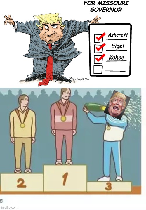 The loser finally figured out how to pick a winner: endorse them all! | FOR MISSOURI
GOVERNOR; Ashcroft; Eigel; Kehoe | image tagged in trump nixon cartoon,podio de medallas,betting,trump,cheap,scumbag | made w/ Imgflip meme maker