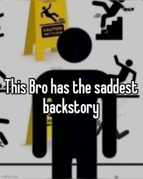 This Bro Has The Saddest Backstory | image tagged in funny,pinterest,shitpost,memes,caution sign,caution | made w/ Imgflip meme maker