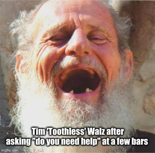 Laughing man with bad teeth | Tim 'Toothless' Walz after asking "do you need help" at a few bars | image tagged in laughing man with bad teeth | made w/ Imgflip meme maker