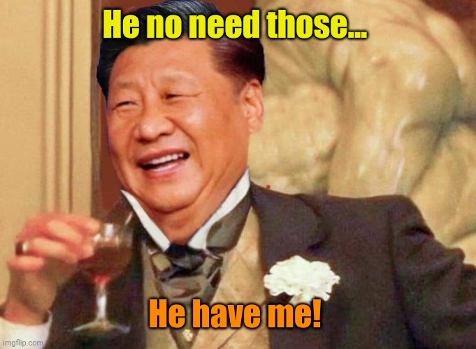 Xi Jinping laughing | He no need those... He have me! | image tagged in xi jinping laughing | made w/ Imgflip meme maker