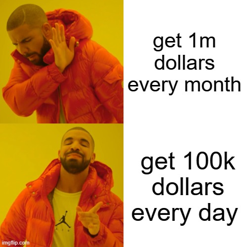 Drake Hotline Bling | get 1m dollars every month; get 100k dollars every day | image tagged in memes,drake hotline bling | made w/ Imgflip meme maker