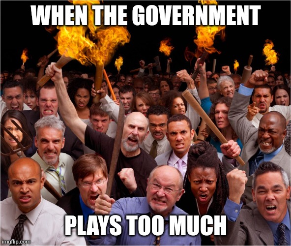 Angry Mob | WHEN THE GOVERNMENT; PLAYS TOO MUCH | image tagged in angry mob | made w/ Imgflip meme maker