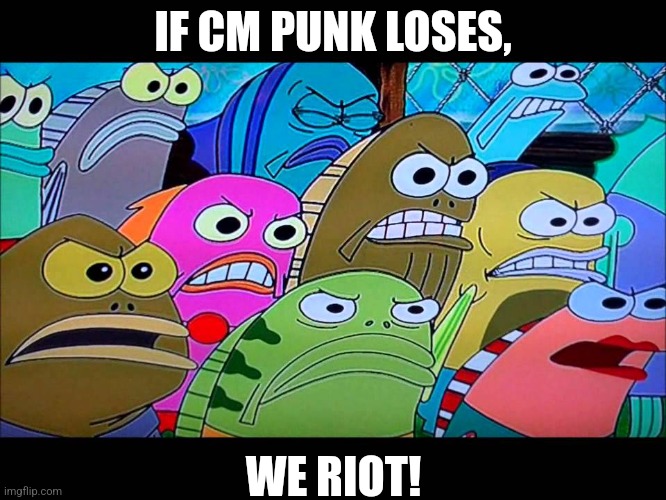 For CM Punk | IF CM PUNK LOSES, WE RIOT! | image tagged in spongebob angry mob,memes | made w/ Imgflip meme maker