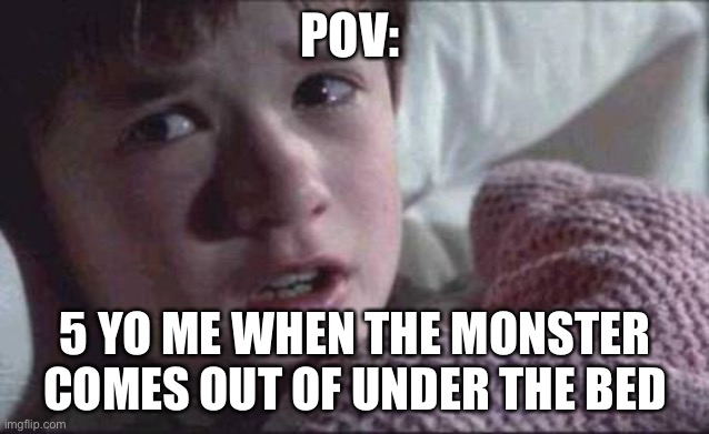 5 yo me | POV:; 5 YO ME WHEN THE MONSTER COMES OUT OF UNDER THE BED | image tagged in memes,i see dead people | made w/ Imgflip meme maker