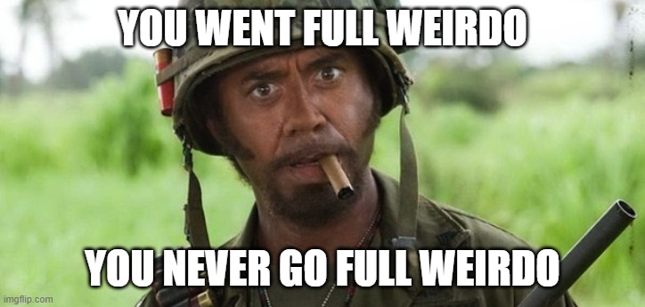 Full Weirdo | YOU WENT FULL WEIRDO; YOU NEVER GO FULL WEIRDO | image tagged in kirk lazarus,weird,weirdo,right wing | made w/ Imgflip meme maker