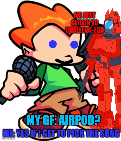 Add a face to Pico | ME JUST CLILLIN TO CHALLENG-EDD; MY GF: AIRPOD? ME: YES IF I GET TO PICK THE SONG | image tagged in add a face to pico | made w/ Imgflip meme maker