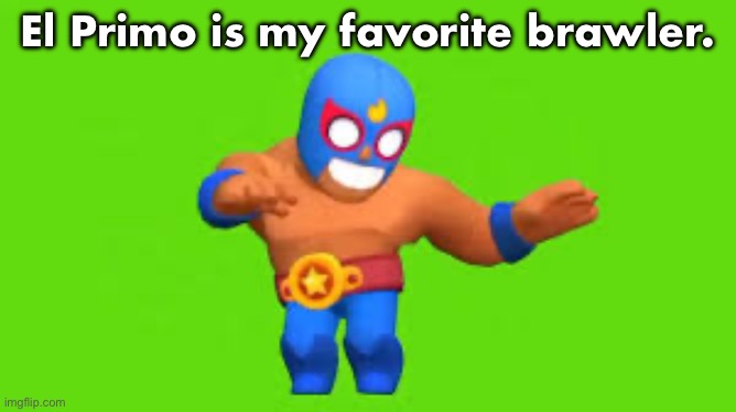 el primo | El Primo is my favorite brawler. | image tagged in el primo | made w/ Imgflip meme maker