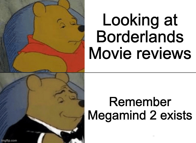 Tuxedo Winnie The Pooh | Looking at Borderlands Movie reviews; Remember Megamind 2 exists | image tagged in memes,tuxedo winnie the pooh,borderlands,megamind,megamind 2,winnie the pooh | made w/ Imgflip meme maker