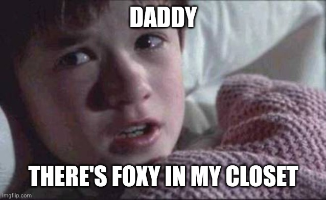 I See Dead People | DADDY; THERE'S FOXY IN MY CLOSET | image tagged in memes,i see dead people | made w/ Imgflip meme maker