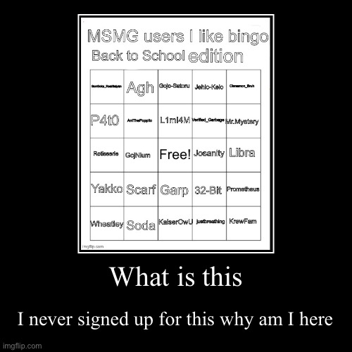 What is this | I never signed up for this why am I here | image tagged in funny,demotivationals | made w/ Imgflip demotivational maker