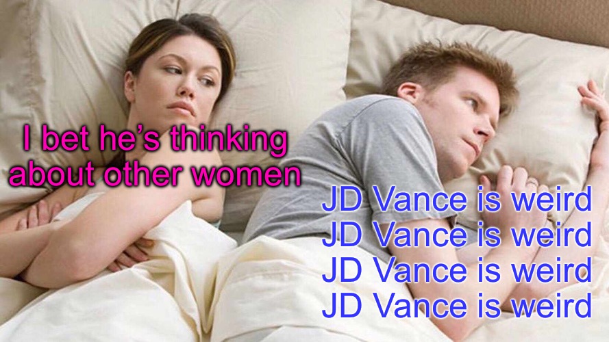 I Bet He's Thinking About Other Women Meme | I bet he’s thinking about other women JD Vance is weird
JD Vance is weird
JD Vance is weird
JD Vance is weird | image tagged in memes,i bet he's thinking about other women | made w/ Imgflip meme maker