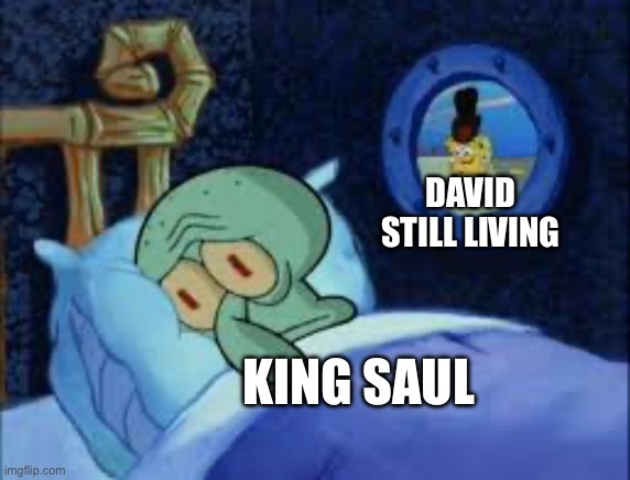 Hey could I also get mod? | DAVID STILL LIVING; KING SAUL | image tagged in squidward can't sleep with the spoons rattling | made w/ Imgflip meme maker