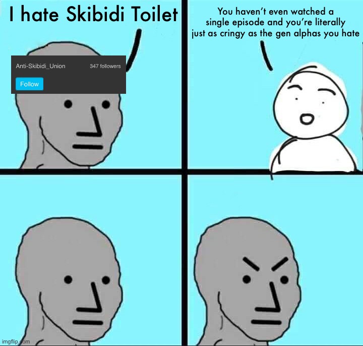 NPC Meme | I hate Skibidi Toilet; You haven’t even watched a single episode and you’re literally just as cringy as the gen alphas you hate | image tagged in npc meme | made w/ Imgflip meme maker