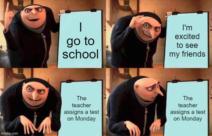 The worst time.. | I go to school; I'm excited to see my friends; The teacher assigns a test on Monday; The teacher assigns a test on Monday | image tagged in memes,gru's plan,school | made w/ Imgflip meme maker