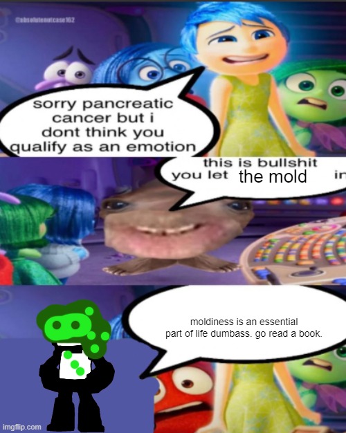 sorry pancreatic cancer but I don’t think you qualify as an emot | the mold; moldiness is an essential part of life dumbass. go read a book. | image tagged in sorry pancreatic cancer but i don t think you qualify as an emot | made w/ Imgflip meme maker