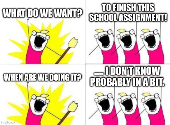 Adhd+Laziness= | WHAT DO WE WANT? TO FINISH THIS SCHOOL ASSIGNMENT! ….. I DON’T KNOW PROBABLY IN A BIT. WHEN ARE WE DOING IT? | image tagged in memes,what do we want | made w/ Imgflip meme maker