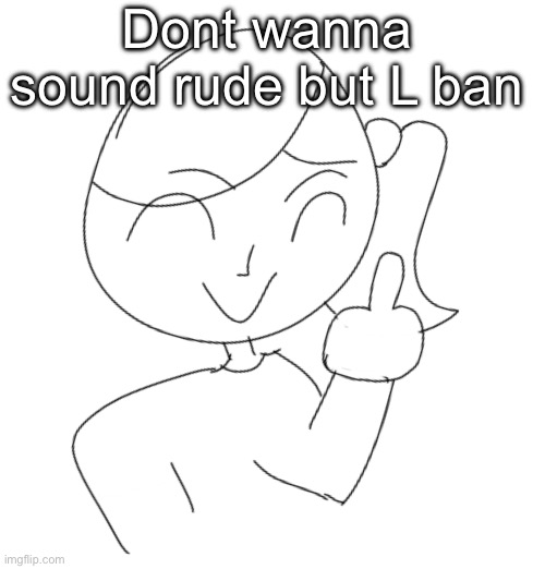 Dea flipping you off | Dont wanna sound rude but L ban | image tagged in dea flipping you off | made w/ Imgflip meme maker