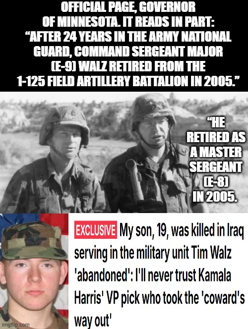 Stolen Valor and a Coward! | OFFICIAL PAGE, GOVERNOR OF MINNESOTA. IT READS IN PART:
“AFTER 24 YEARS IN THE ARMY NATIONAL GUARD, COMMAND SERGEANT MAJOR (E-9) WALZ RETIRED FROM THE 1-125 FIELD ARTILLERY BATTALION IN 2005.”; “HE RETIRED AS A MASTER SERGEANT (E-8) IN 2005. | image tagged in liar liar | made w/ Imgflip meme maker