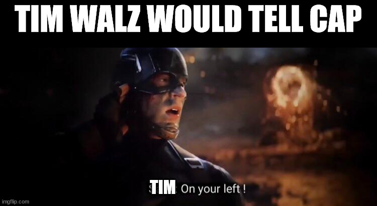 Endgame on your left | TIM WALZ WOULD TELL CAP; TIM | image tagged in endgame on your left | made w/ Imgflip meme maker