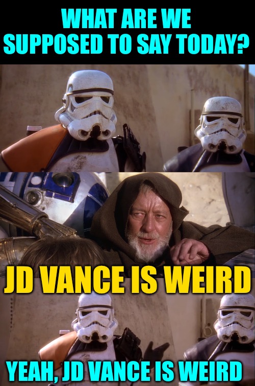 MSM Jedi Trick | WHAT ARE WE SUPPOSED TO SAY TODAY? JD VANCE IS WEIRD; YEAH, JD VANCE IS WEIRD | image tagged in not the droids you are looking for,weird,mainstream media,word of the day,political meme,jedi mind trick | made w/ Imgflip meme maker