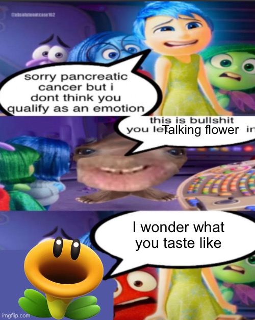 sorry pancreatic cancer but I don’t think you qualify as an emot | Talking flower; I wonder what you taste like | image tagged in sorry pancreatic cancer but i don t think you qualify as an emot | made w/ Imgflip meme maker