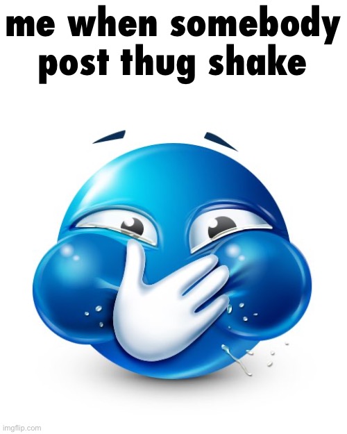 Blue Guy Laughing | me when somebody post thug shake | image tagged in blue guy laughing | made w/ Imgflip meme maker