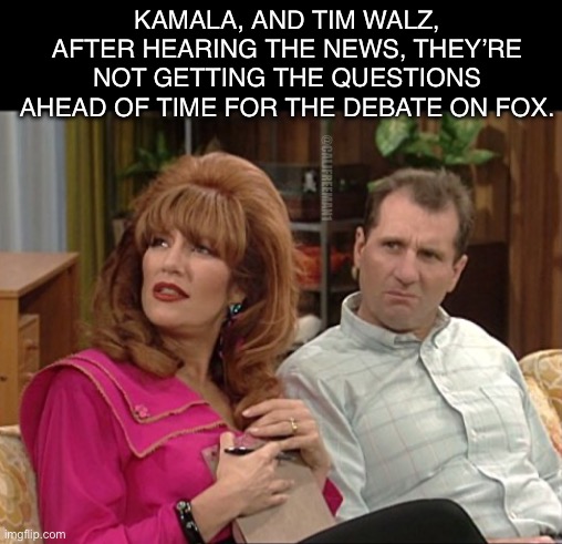 KAMALA, AND TIM WALZ, AFTER HEARING THE NEWS, THEY’RE NOT GETTING THE QUESTIONS AHEAD OF TIME FOR THE DEBATE ON FOX. @CALJFREEMAN1 | image tagged in kamala harris,maga,donald trump,presidential debate,presidential race,joe biden | made w/ Imgflip meme maker