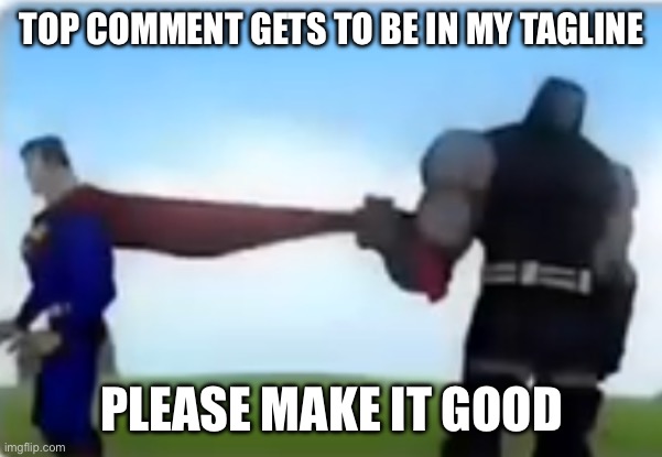 Excuse me | TOP COMMENT GETS TO BE IN MY TAGLINE; PLEASE MAKE IT GOOD | image tagged in excuse me | made w/ Imgflip meme maker