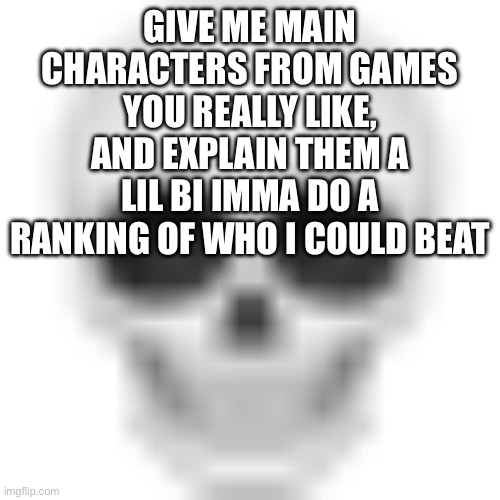 . | GIVE ME MAIN CHARACTERS FROM GAMES YOU REALLY LIKE, AND EXPLAIN THEM A LIL BI IMMA DO A RANKING OF WHO I COULD BEAT | image tagged in skull emoji | made w/ Imgflip meme maker