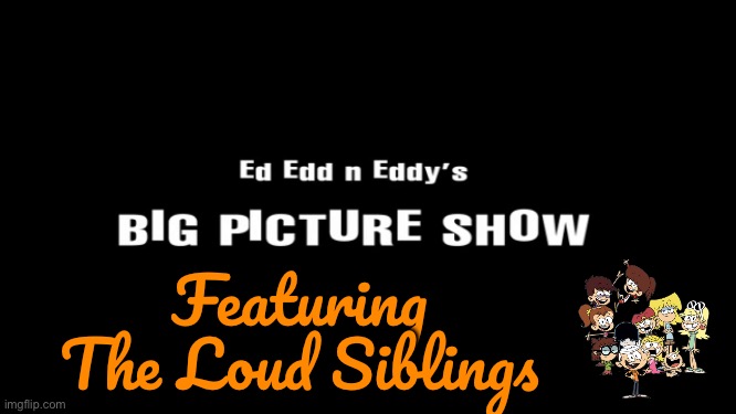 Big Picture Show Featuring The Loud Siblings | Featuring The Loud Siblings | image tagged in the loud house,ed edd n eddy,lincoln loud,lori loud,cartoon network,nickelodeon | made w/ Imgflip meme maker