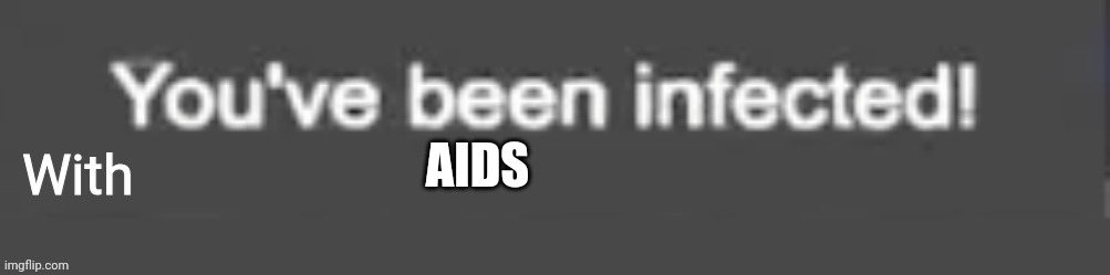 You've been infected with.. | AIDS | image tagged in you've been infected with | made w/ Imgflip meme maker