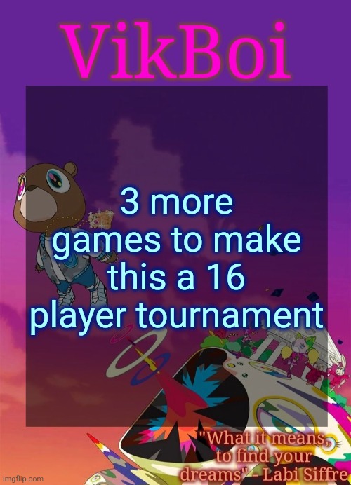 Vik's Graduation Temp | 3 more games to make this a 16 player tournament | image tagged in vik's graduation temp | made w/ Imgflip meme maker