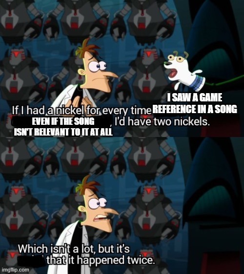 the two times its happened in comments | I SAW A GAME REFERENCE IN A SONG; EVEN IF THE SONG ISN'T RELEVANT TO IT AT ALL | image tagged in it isn t a lot but its ___ | made w/ Imgflip meme maker